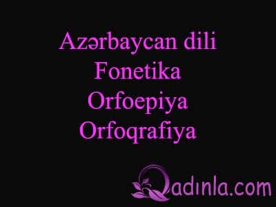 Azərbaycan dili - Fonetika, Orfoepiya, Orfoqrafiya (I Hissə)
